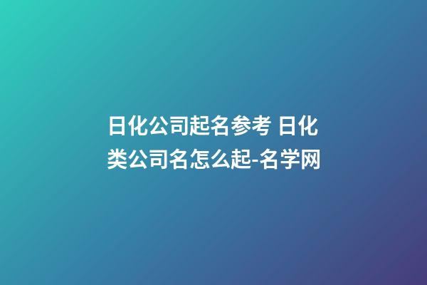 日化公司起名参考 日化类公司名怎么起-名学网-第1张-公司起名-玄机派